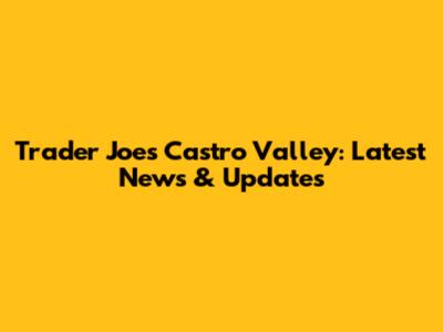 Trader Joe's Castro Valley: Latest News & Updates
