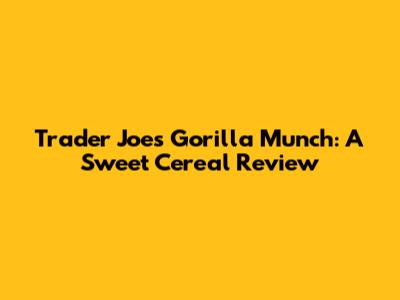 Trader Joe's Gorilla Munch: A Sweet Cereal Review