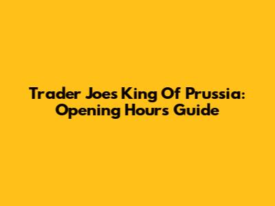 Trader Joe's King Of Prussia: Opening Hours Guide