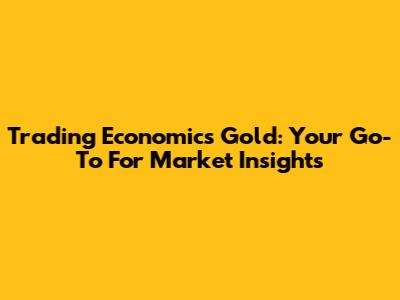 Trading Economics Gold: Your Go-To For Market Insights