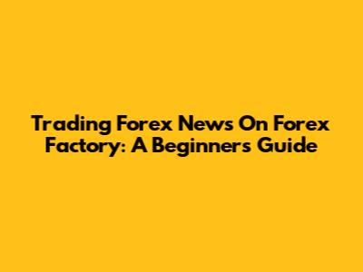 Trading Forex News On Forex Factory: A Beginner's Guide