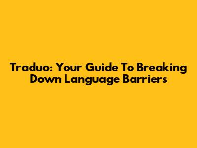 Traduo: Your Guide To Breaking Down Language Barriers