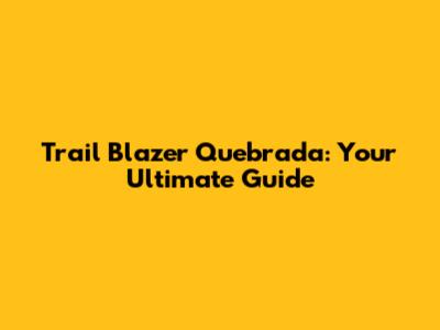Trail Blazer Quebrada: Your Ultimate Guide