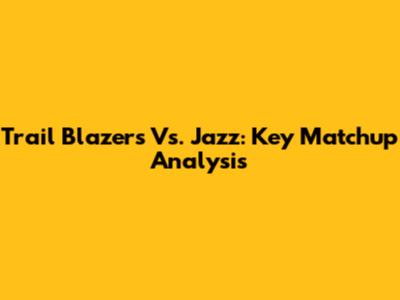 Trail Blazers Vs. Jazz: Key Matchup Analysis