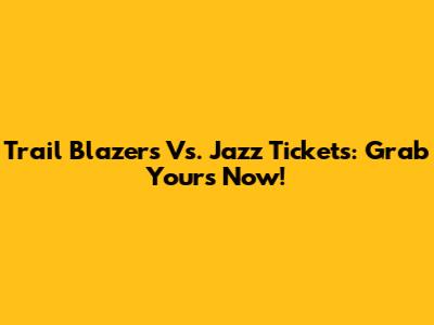 Trail Blazers Vs. Jazz Tickets: Grab Yours Now!