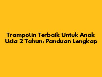 Trampolin Terbaik Untuk Anak Usia 2 Tahun: Panduan Lengkap