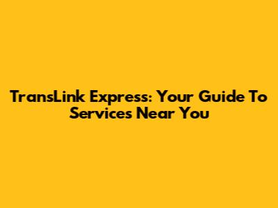 TransLink Express: Your Guide To Services Near You