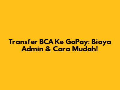 Transfer BCA Ke GoPay: Biaya Admin & Cara Mudah!