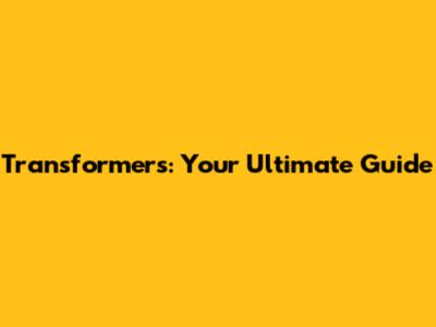 Transformers: Your Ultimate Guide