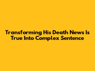 Transforming 'His Death News Is True' Into Complex Sentence