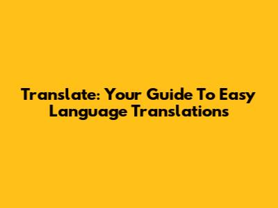 Translate: Your Guide To Easy Language Translations
