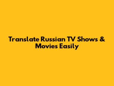 Translate Russian TV Shows & Movies Easily