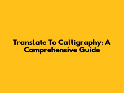 Translate To Calligraphy: A Comprehensive Guide
