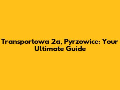 Transportowa 2a, Pyrzowice: Your Ultimate Guide
