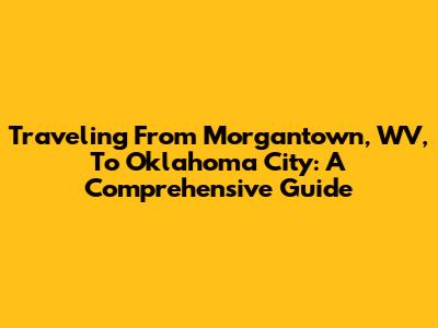 Traveling From Morgantown, WV, To Oklahoma City: A Comprehensive Guide