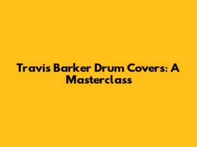 Travis Barker Drum Covers: A Masterclass