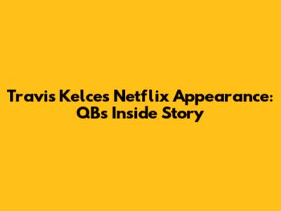Travis Kelce's Netflix Appearance: QB's Inside Story