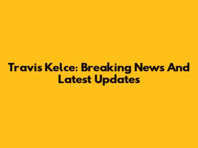 Travis Kelce: Breaking News And Latest Updates
