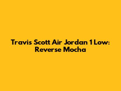Travis Scott Air Jordan 1 Low: Reverse Mocha
