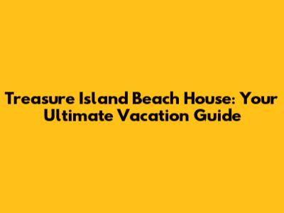 Treasure Island Beach House: Your Ultimate Vacation Guide
