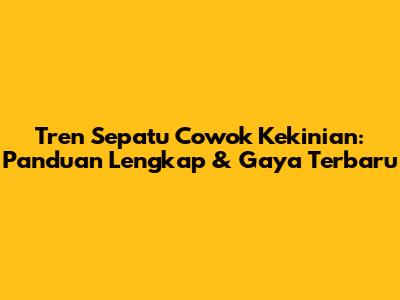Tren Sepatu Cowok Kekinian: Panduan Lengkap & Gaya Terbaru