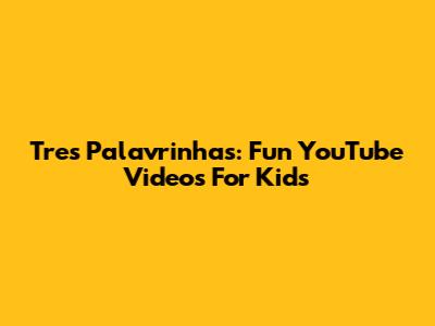 Tres Palavrinhas: Fun YouTube Videos For Kids