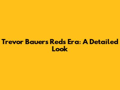 Trevor Bauer's Reds Era: A Detailed Look