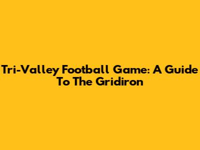 Tri-Valley Football Game: A Guide To The Gridiron
