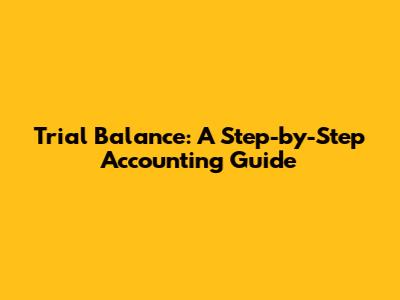 Trial Balance: A Step-by-Step Accounting Guide