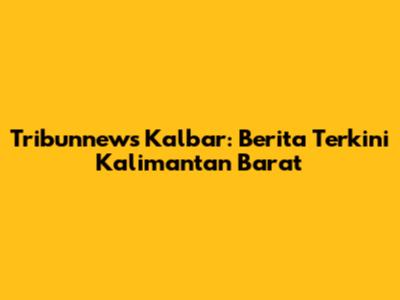 Tribunnews Kalbar: Berita Terkini Kalimantan Barat