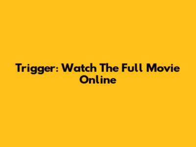 Trigger: Watch The Full Movie Online