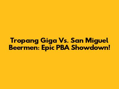Tropang Giga Vs. San Miguel Beermen: Epic PBA Showdown!