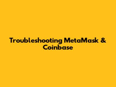 Troubleshooting MetaMask & Coinbase