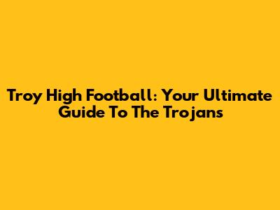 Troy High Football: Your Ultimate Guide To The Trojans