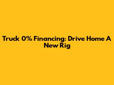 Truck 0% Financing: Drive Home A New Rig
