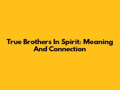 True Brothers In Spirit: Meaning And Connection
