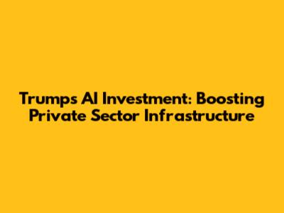 Trump's AI Investment: Boosting Private Sector Infrastructure