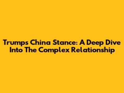 Trump's China Stance: A Deep Dive Into The Complex Relationship