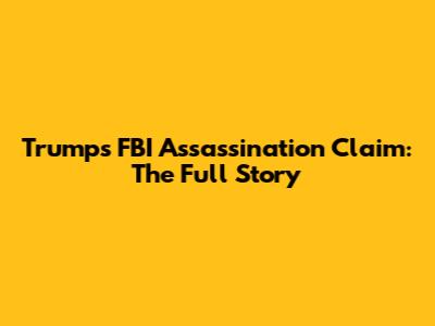 Trump's FBI Assassination Claim: The Full Story