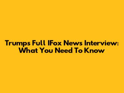 Trump's Full IFox News Interview: What You Need To Know