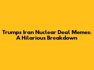 Trump's Iran Nuclear Deal Memes: A Hilarious Breakdown