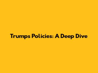 Trump's Policies: A Deep Dive