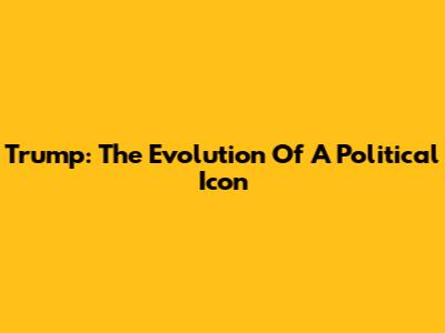 Trump: The Evolution Of A Political Icon