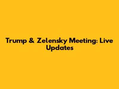 Trump & Zelensky Meeting: Live Updates