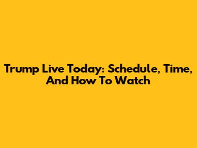 Trump Live Today: Schedule, Time, And How To Watch