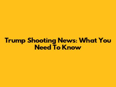 Trump Shooting News: What You Need To Know