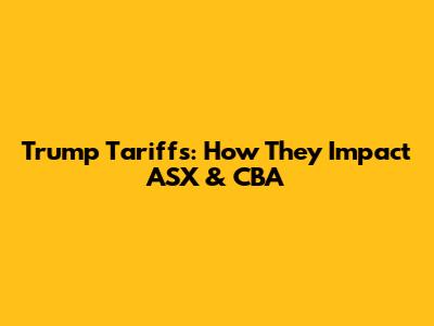 Trump Tariffs: How They Impact ASX & CBA