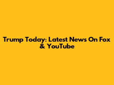 Trump Today: Latest News On Fox & YouTube
