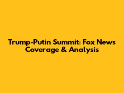 Trump-Putin Summit: Fox News Coverage & Analysis