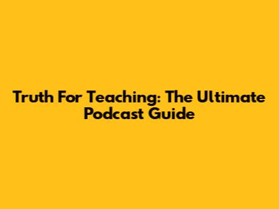 Truth For Teaching: The Ultimate Podcast Guide